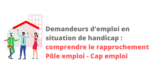 Demandeurs d'emploi en situation de handicap : comprendre le rapprochement Pôle Emploi - Cap Emploi